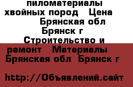 пиломатериалы хвойных пород › Цена ­ 6 900 - Брянская обл., Брянск г. Строительство и ремонт » Материалы   . Брянская обл.,Брянск г.